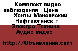 Комплект видео наблюдения › Цена ­ 13 000 - Ханты-Мансийский, Нефтеюганск г. Электро-Техника » Аудио-видео   